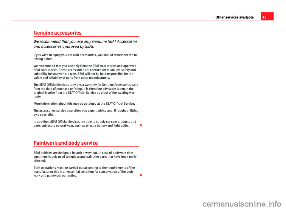 Seat Toledo 2013  Maintenance programme 13
Other services available
Genuine accessories
We recommend that you use only Genuine SEAT Accessories
and accessories approved by SEAT. If you wish to equip your car with accessories, you should rem