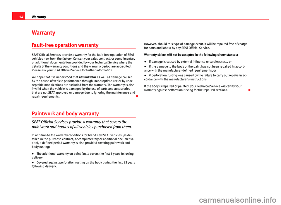 Seat Toledo 2013  Maintenance programme 14Warranty
Warranty
Fault-free operation warranty
SEAT Official Services provide a warranty for the fault-free operation of SEAT
vehicles new from the factory. Consult your sales contract, or complime