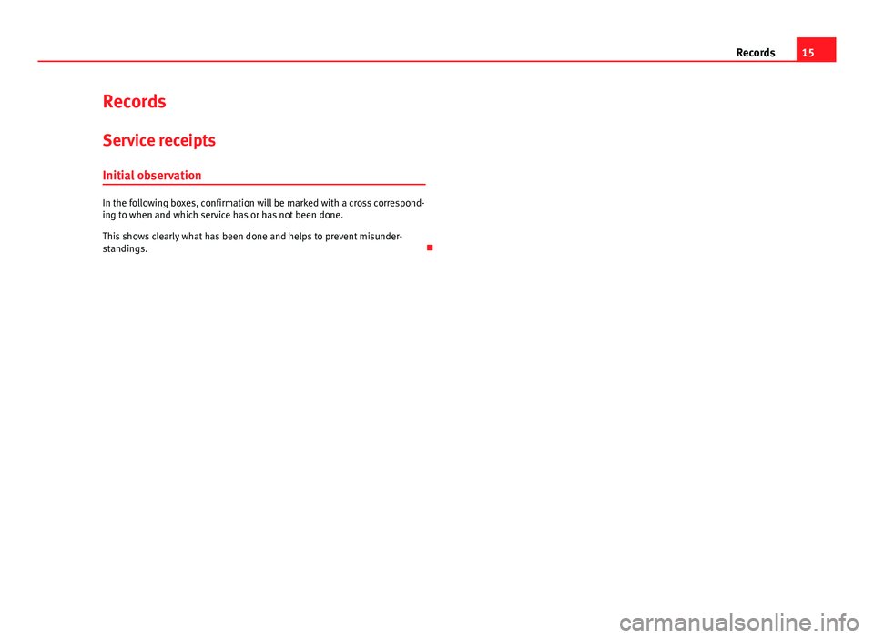 Seat Toledo 2013  Maintenance programme 15
Records
Records
Service receipts Initial observation
In the following boxes, confirmation will be marked with a cross correspond-
ing to when and which service has or has not been done.
This shows 