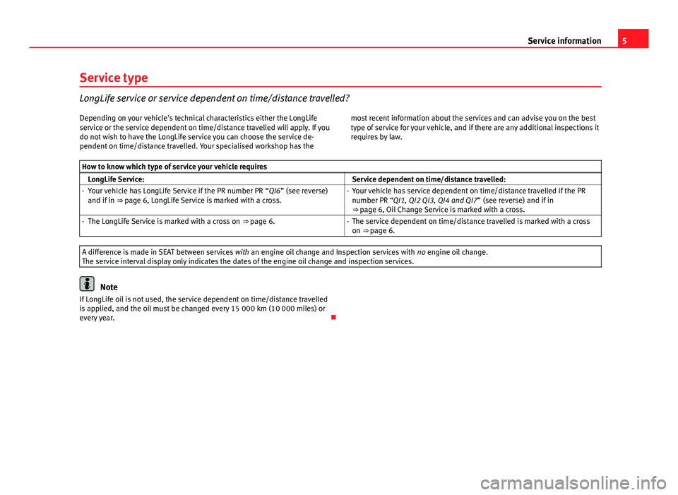 Seat Toledo 2013  Maintenance programme 5
Service information
Service type
LongLife service or service dependent on time/distance travelled?
Depending on your vehicle's technical characteristics either the LongLife
service or the servic