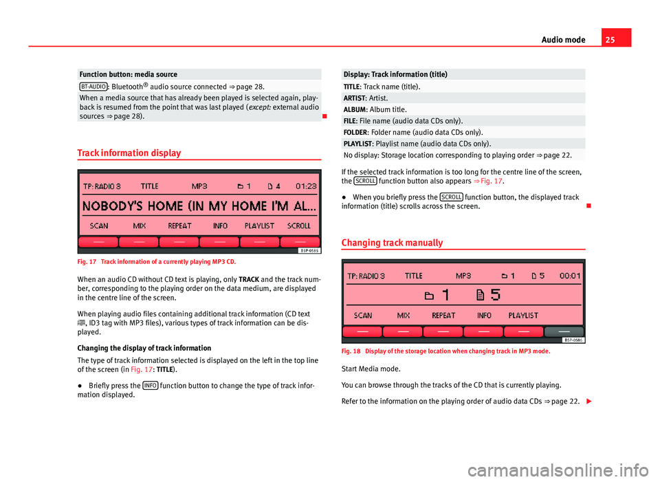 Seat Toledo 2013  SOUND SYSTEM 2.0 25Audio modeFunction button: media sourceBT-AUDIO: Bluetooth® audio source connected ⇒ page 28.When a media source that has already been played is selected again, play-back is resumed from the po