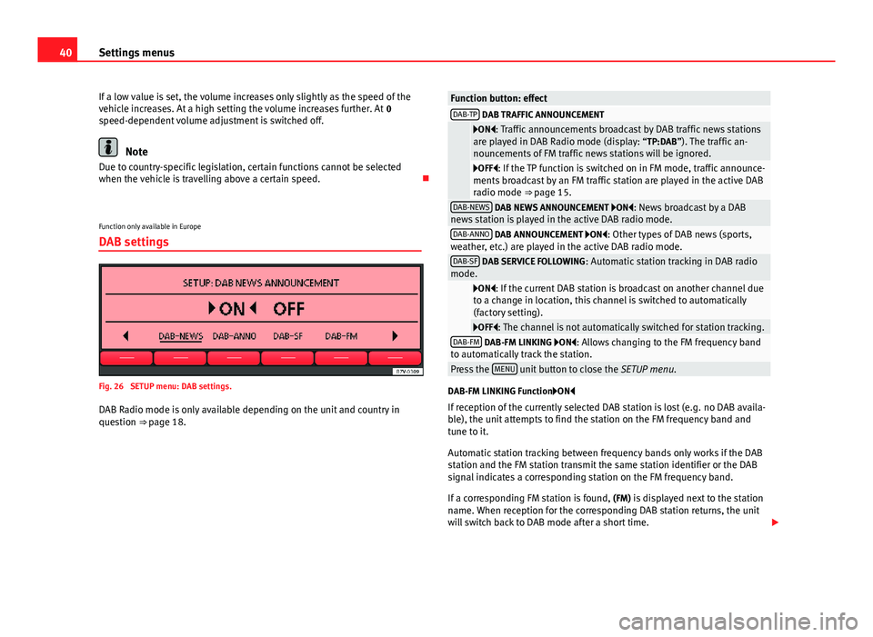 Seat Toledo 2013  SOUND SYSTEM 2.0 40Settings menusIf a low value is set, the volume increases only slightly as the speed of thevehicle increases. At a high setting the volume increases further. At 0speed-dependent volume adjustment is