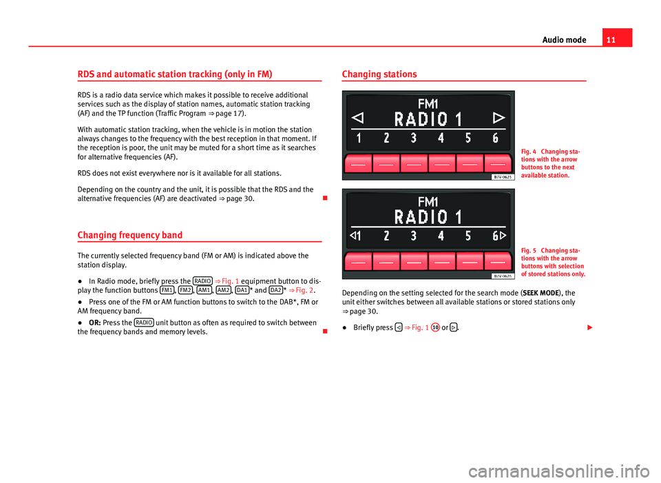 Seat Toledo 2013  SOUND SYSTEM 1.X 11Audio modeRDS and automatic station tracking (only in FM)
RDS is a radio data service which makes it possible to receive additionalservices such as the display of station names, automatic station tr