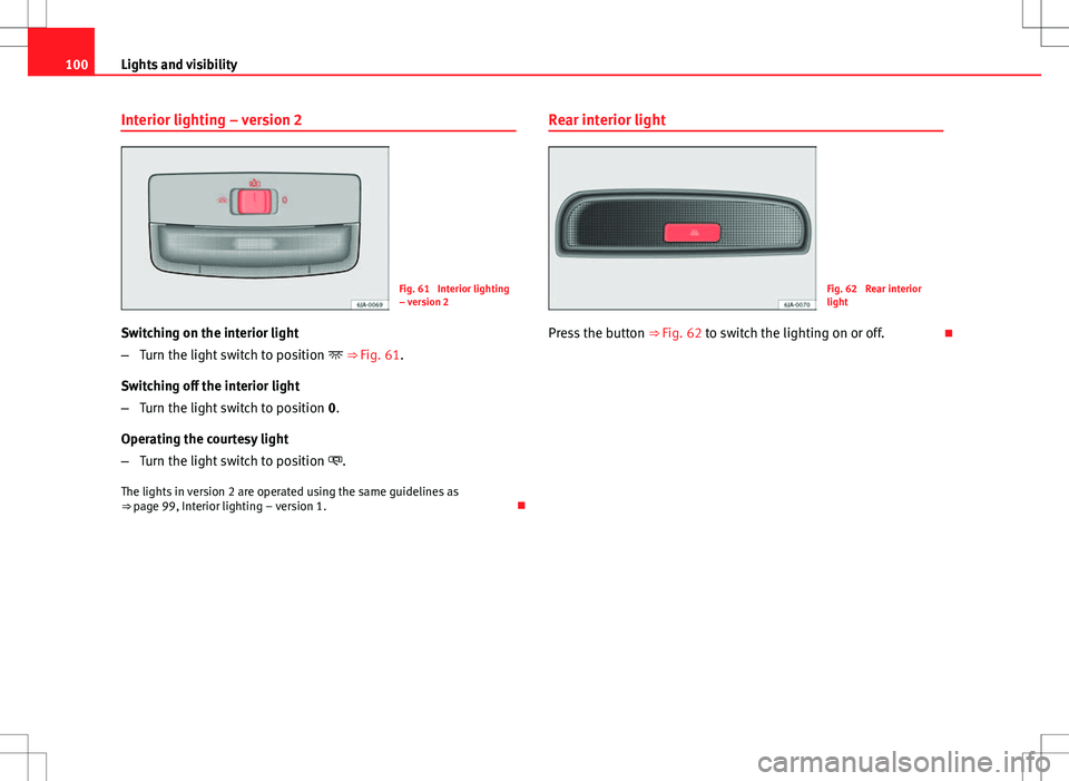 Seat Toledo 2012  Owners manual 100Lights and visibility
Interior lighting – version 2
Fig. 61  Interior lighting
– version 2
Switching on the interior light
– Turn the light switch to position   ⇒ Fig. 61.
Switching of