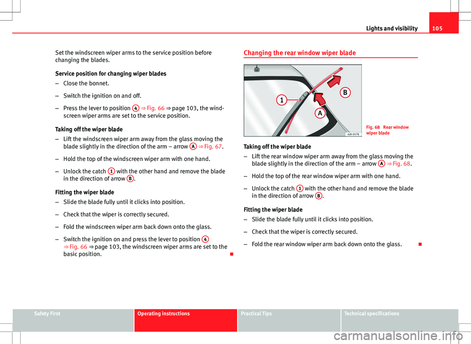 Seat Toledo 2012  Owners manual 105
Lights and visibility
Set the windscreen wiper arms to the service position before
changing the blades.
Service position for changing wiper blades
– Close the bonnet.
– Switch the ignition on 