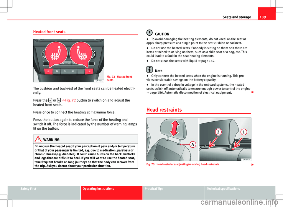 Seat Toledo 2012  Owners manual 109
Seats and storage
Heated front seats
Fig. 72  Heated front
seats
The cushion and backrest of the front seats can be heated electri-
cally.
Press the  
 or  ⇒ 
Fig. 72 button to switch on
