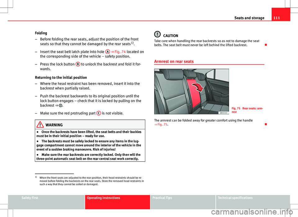 Seat Toledo 2012  Owners manual 111
Seats and storage
Folding
– Before folding the rear seats, adjust the position of the front
seats so that they cannot be damaged by the rear seats 1)
.
– Insert the seat belt latch plate into 