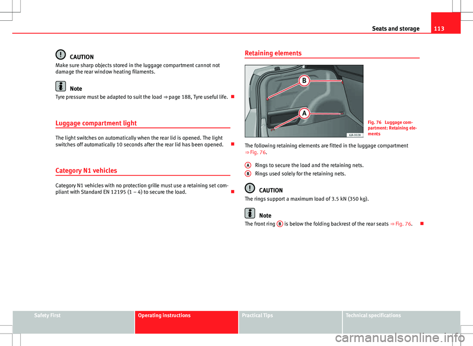 Seat Toledo 2012  Owners manual 113
Seats and storage
CAUTION
Make sure sharp objects stored in the luggage compartment cannot not
damage the rear window heating filaments.
Note
Tyre pressure must be adapted to suit the load  ⇒ 