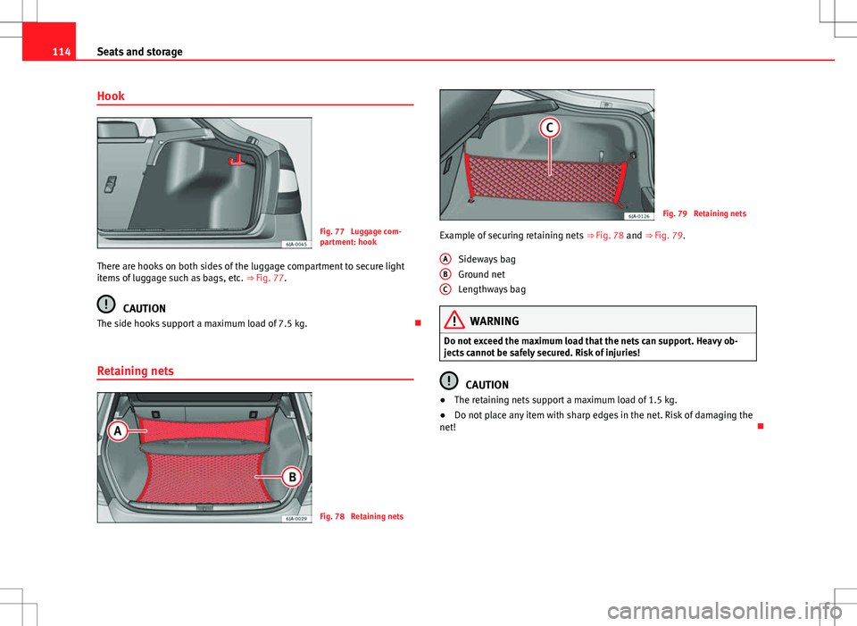 Seat Toledo 2012  Owners manual 114Seats and storage
Hook
Fig. 77  Luggage com-
partment: hook
There are hooks on both sides of the luggage compartment to secure light
items of luggage such as bags, etc.  ⇒ Fig. 77.
CAUTION
The 