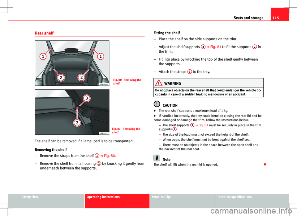 Seat Toledo 2012  Owners manual 115
Seats and storage
Rear shelf
Fig. 80  Removing the
shelf
Fig. 81  Removing the
shelf
The shelf can be removed if a large load is to be transported.
Removing the shelf
– Remove the straps from th