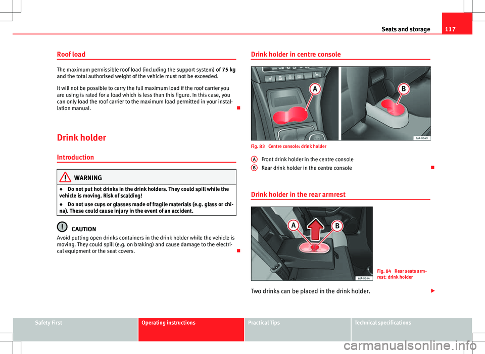 Seat Toledo 2012  Owners manual 117
Seats and storage
Roof load
The maximum permissible roof load (including the support system) of  75 kg
and the total authorised weight of the vehicle must not be exceeded.
It will not be possible 