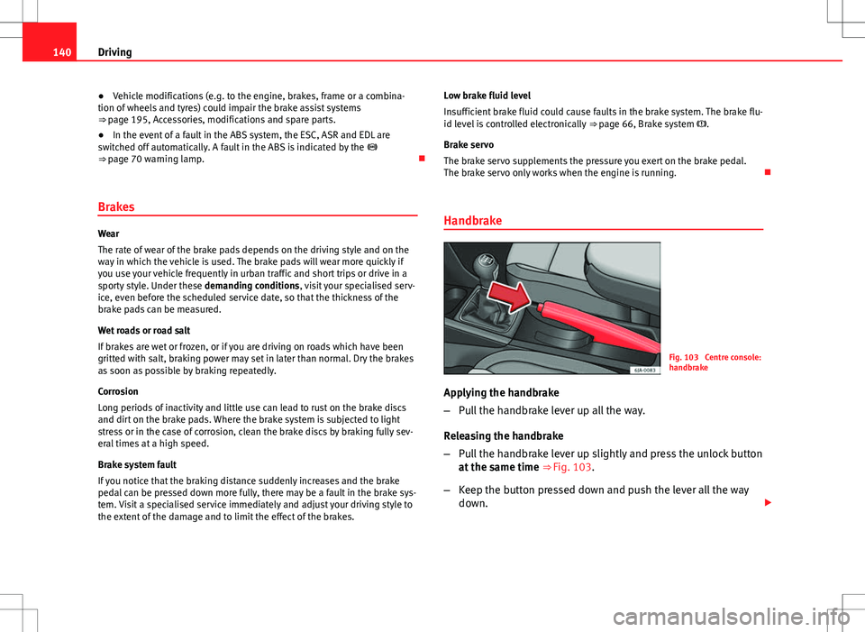 Seat Toledo 2012  Owners manual 140Driving
● Vehicle modifications (e.g. to the engine, brakes, frame or a combina-
tion of wheels and tyres) could impair the brake assist systems
⇒  page 195, Accessories, modifications and sp