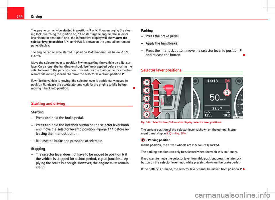 Seat Toledo 2012  Owners manual 144Driving
The engine can only be  started in positions P or N. If, on engaging the steer-
ing lock, switching the ignition on/off or starting the engine, the selector
lever is not in position  P or N