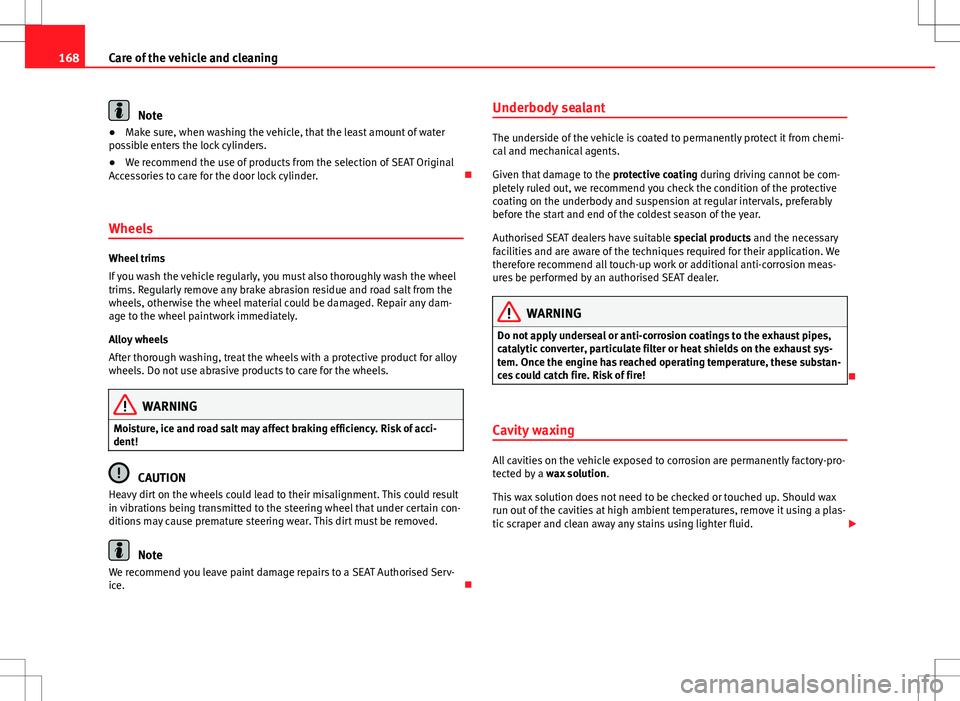 Seat Toledo 2012 User Guide 168Care of the vehicle and cleaning
Note
● Make sure, when washing the vehicle, that the least amount of water
possible enters the lock cylinders.
● We recommend the use of products from the selec