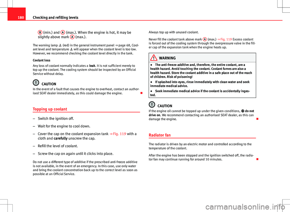 Seat Toledo 2012  Owners manual 180Checking and refilling levels
B
 (min.) and  A (max.). When the engine is hot, it may be
slightly above mark  A (max.).
The warning lamp   (red) in the general instrument panel  ⇒ page 68, C