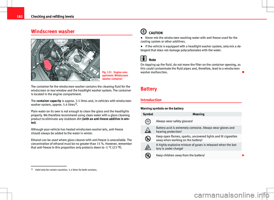 Seat Toledo 2012 User Guide 182Checking and refilling levels
Windscreen washer
Fig. 121  Engine com-
partment: Windscreen
washer container
The container for the windscreen washer contains the cleaning fluid for the
windscreen or