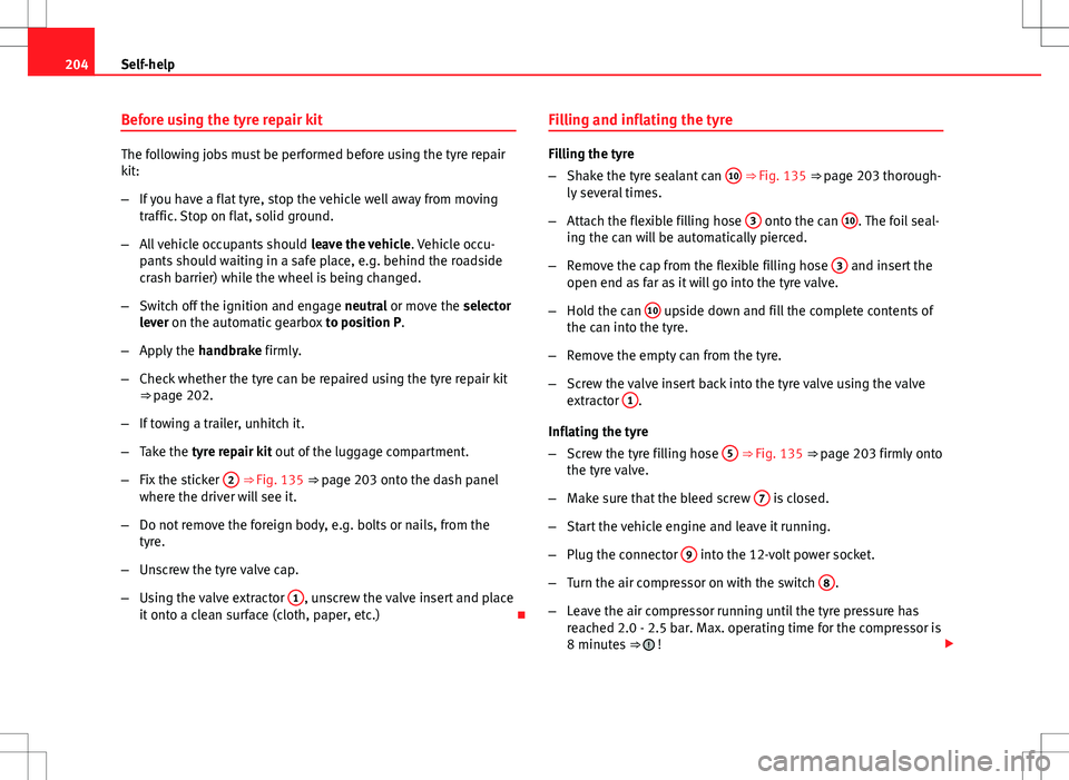 Seat Toledo 2012  Owners manual 204Self-help
Before using the tyre repair kit
The following jobs must be performed before using the tyre repair
kit:
–If you have a flat tyre, stop the vehicle well away from moving
traffic. Stop on