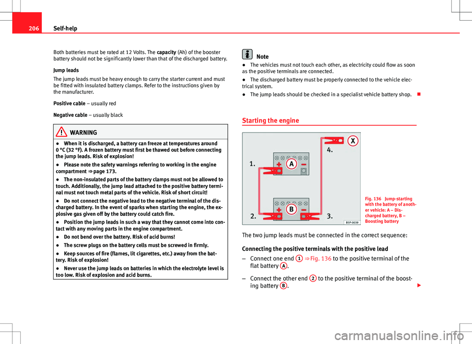 Seat Toledo 2012  Owners manual 206Self-help
Both batteries must be rated at 12 Volts. The  capacity (Ah) of the booster
battery should not be significantly lower than that of the discharged battery.
Jump leads
The jump leads must b