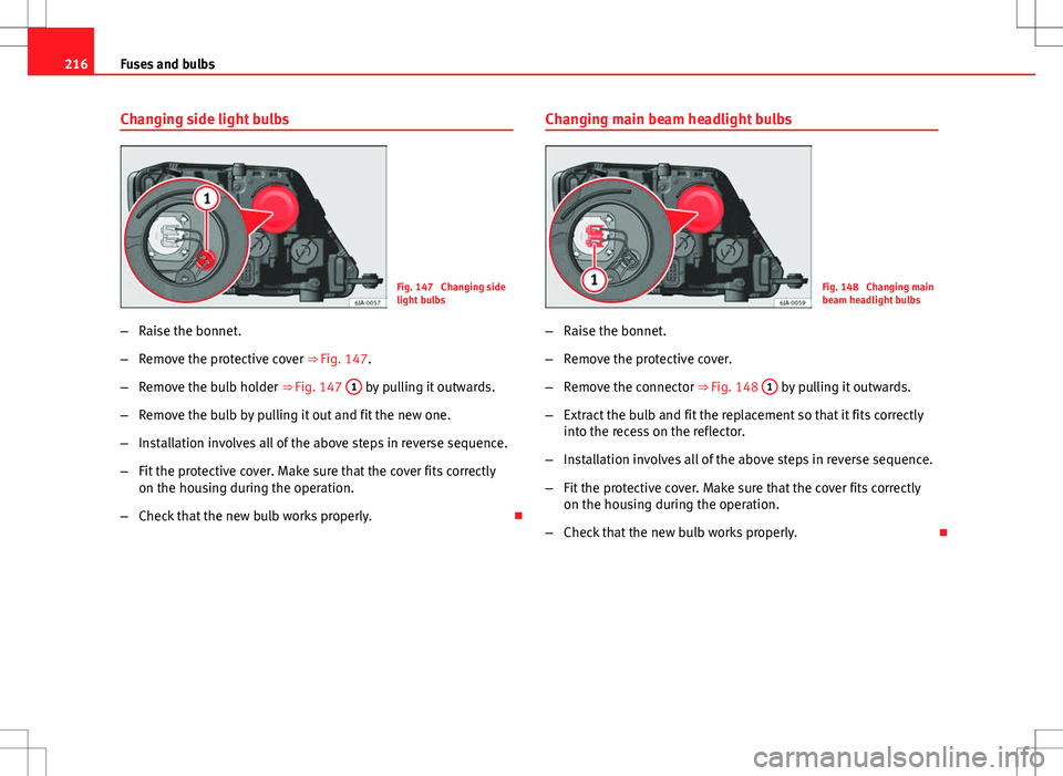 Seat Toledo 2012  Owners manual 216Fuses and bulbs
Changing side light bulbs
Fig. 147  Changing side
light bulbs
– Raise the bonnet.
– Remove the protective cover ⇒ Fig. 147.
– Remove the bulb holder ⇒ Fig. 147  1
 by 