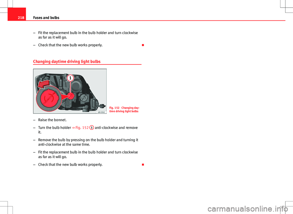Seat Toledo 2012  Owners manual 218Fuses and bulbs
–Fit the replacement bulb in the bulb holder and turn clockwise
as far as it will go.
– Check that the new bulb works properly. 
Changing daytime driving light bulbs
Fig. 152