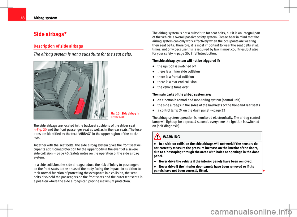 Seat Toledo 2012  Owners manual 38Airbag system
Side airbags*
Description of side airbags
The airbag system is not a substitute for the seat belts.
Fig. 20  Side airbag in
driver seat
The side airbags are located in the backrest cus