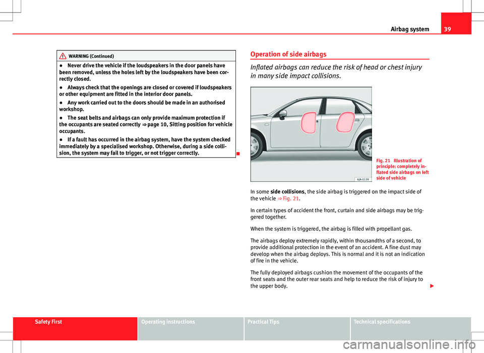 Seat Toledo 2012 Owners Guide 39
Airbag system
WARNING (Continued)
● Never drive the vehicle if the loudspeakers in the door panels have
been removed, unless the holes left by the loudspeakers have been cor-
rectly closed.
● A