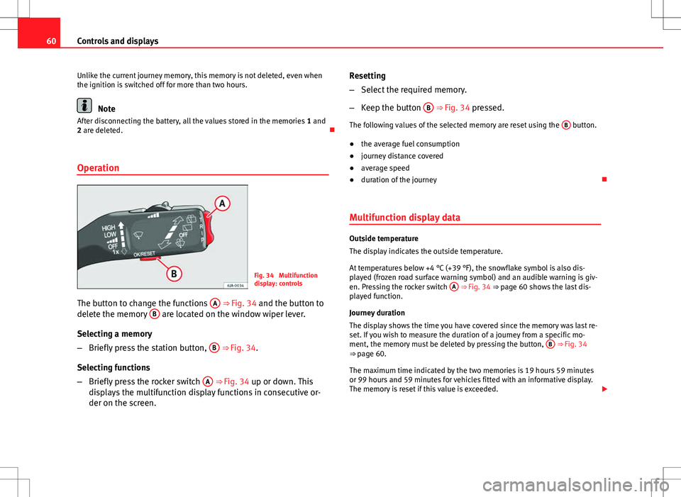 Seat Toledo 2012  Owners manual 60Controls and displays
Unlike the current journey memory, this memory is not deleted, even when
the ignition is switched off for more than two hours.
Note
After disconnecting the battery, all the val