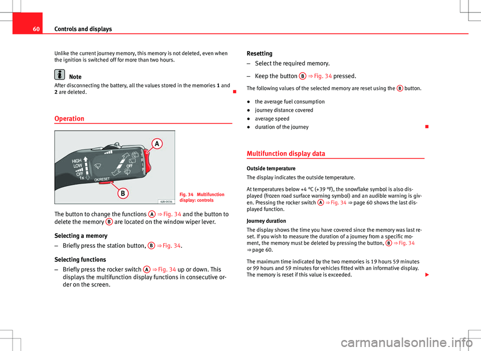 Seat Toledo 2012 Repair Manual 60Controls and displays
Unlike the current journey memory, this memory is not deleted, even when
the ignition is switched off for more than two hours.
Note
After disconnecting the battery, all the val