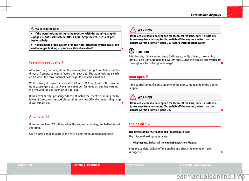 Seat Toledo 2012  Owners manual 67
Controls and displays
WARNING (Continued)
● If the warning lamp   lights up together with the warning lamp  
⇒ page 70, Anti-lock system (ABS)  ,  , Stop the vehicle! Seek pro-
fe