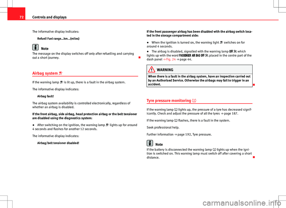 Seat Toledo 2012  Owners manual 72Controls and displays
The informative display indicates: Refuel! Fuel range…km...(miles)
Note
The message on the display switches off only after refuelling and carrying
out a short journey. 
Ai