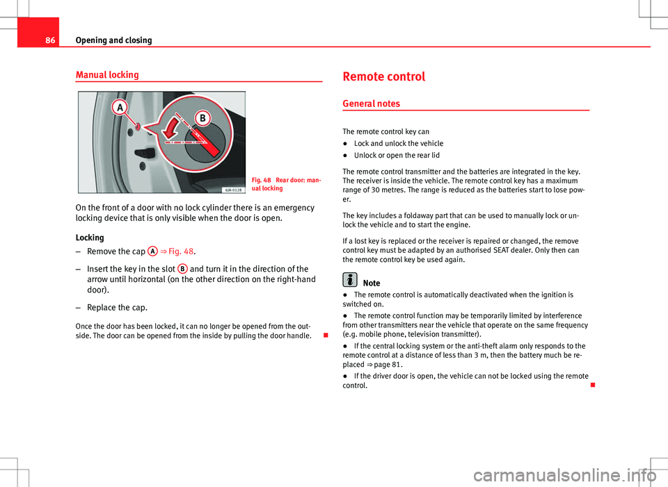 Seat Toledo 2012  Owners manual 86Opening and closing
Manual locking
Fig. 48  Rear door: man-
ual locking
On the front of a door with no lock cylinder there is an emergency
locking device that is only visible when the door is open.
