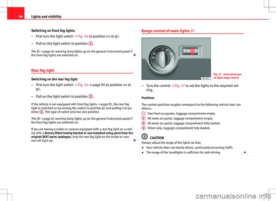 Seat Toledo 2012 Owners Manual 96Lights and visibility
Switching on front fog lights
–First turn the light switch  ⇒ Fig. 56 to position  or .
– Pull on the light switch to position  1
.
The  ⇒ page 65 warning 