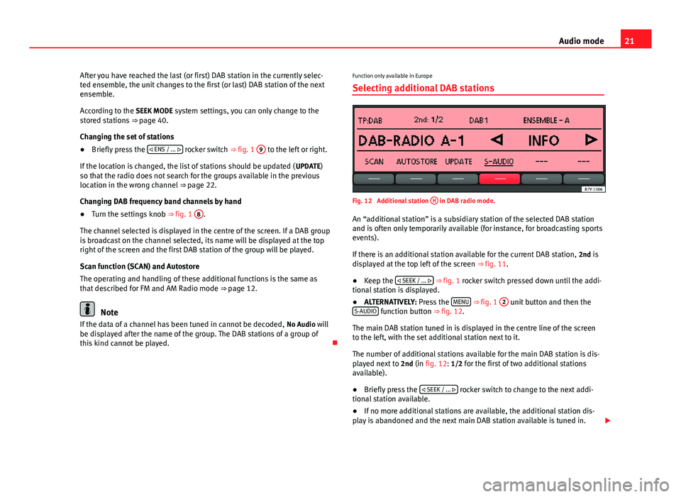 Seat Toledo 2012  SOUND SYSTEM 2.0 21
Audio mode
After you have reached the last (or first) DAB station in the currently selec-
ted ensemble, the unit changes to the first (or last) DAB station of the next
ensemble.
According to the SE