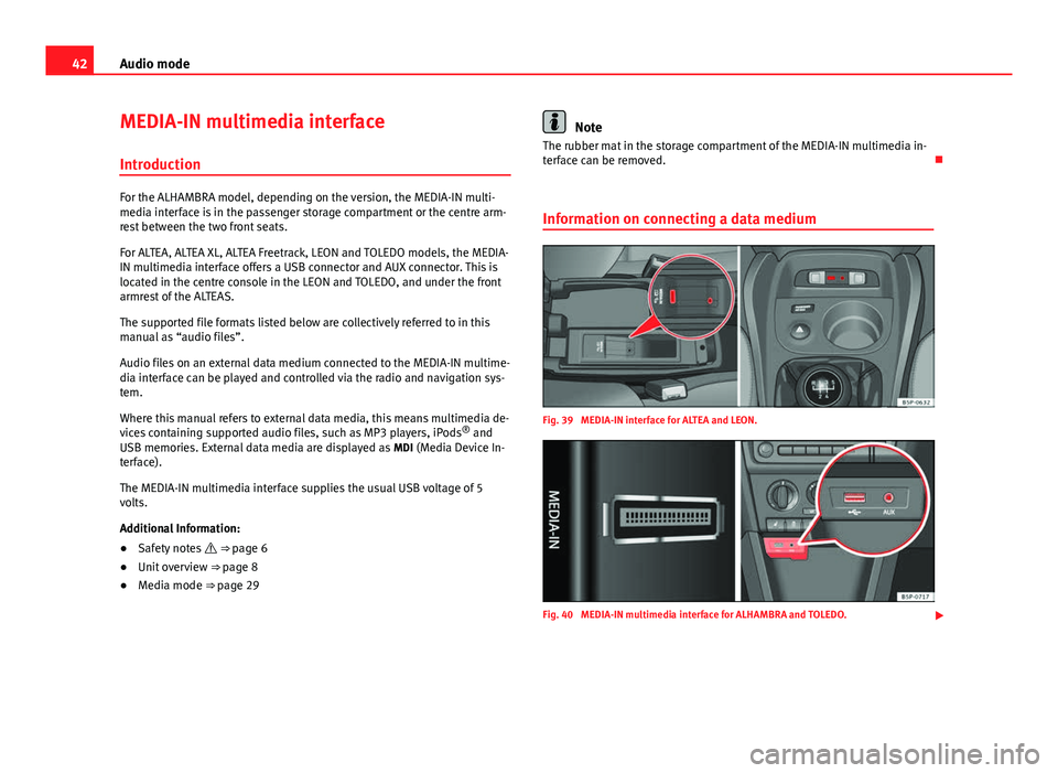 Seat Toledo 2012  MEDIA SYSTEM 2.2 42Audio mode
MEDIA-IN multimedia interface
Introduction
For the ALHAMBRA model, depending on the version, the MEDIA-IN multi-
media interface is in the passenger storage compartment or the centre arm-
