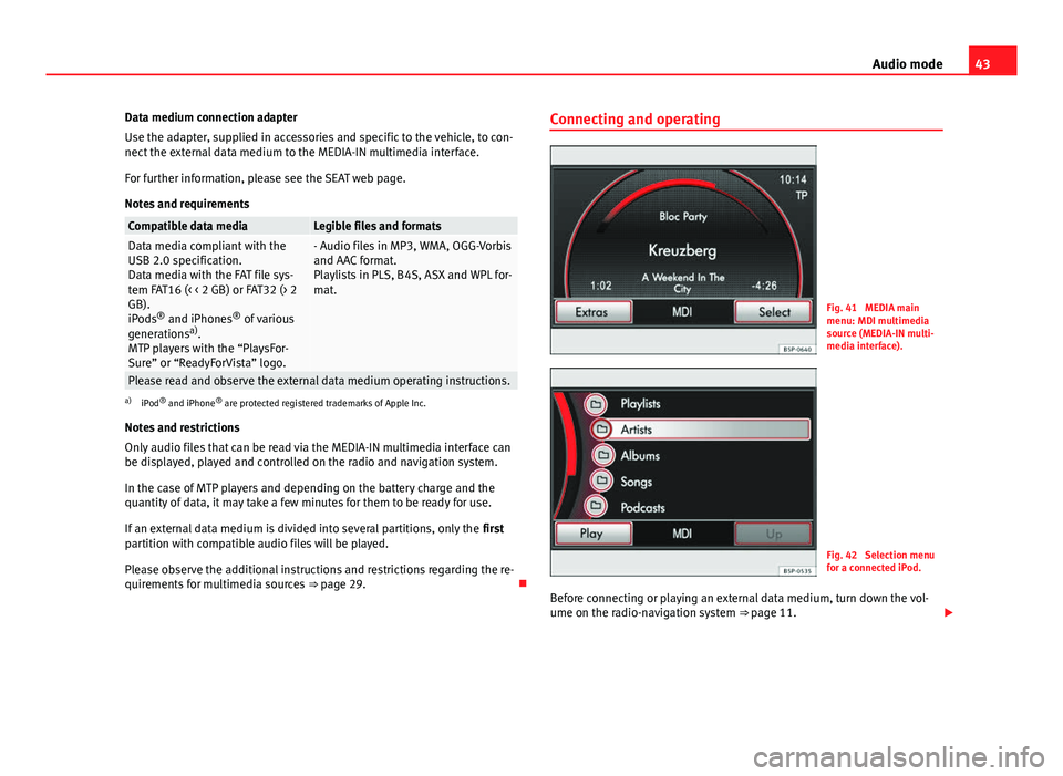 Seat Toledo 2012  MEDIA SYSTEM 2.2 43
Audio mode
Data medium connection adapter
Use the adapter, supplied in accessories and specific to the vehicle, to con-
nect the external data medium to the MEDIA-IN multimedia interface.
For furth