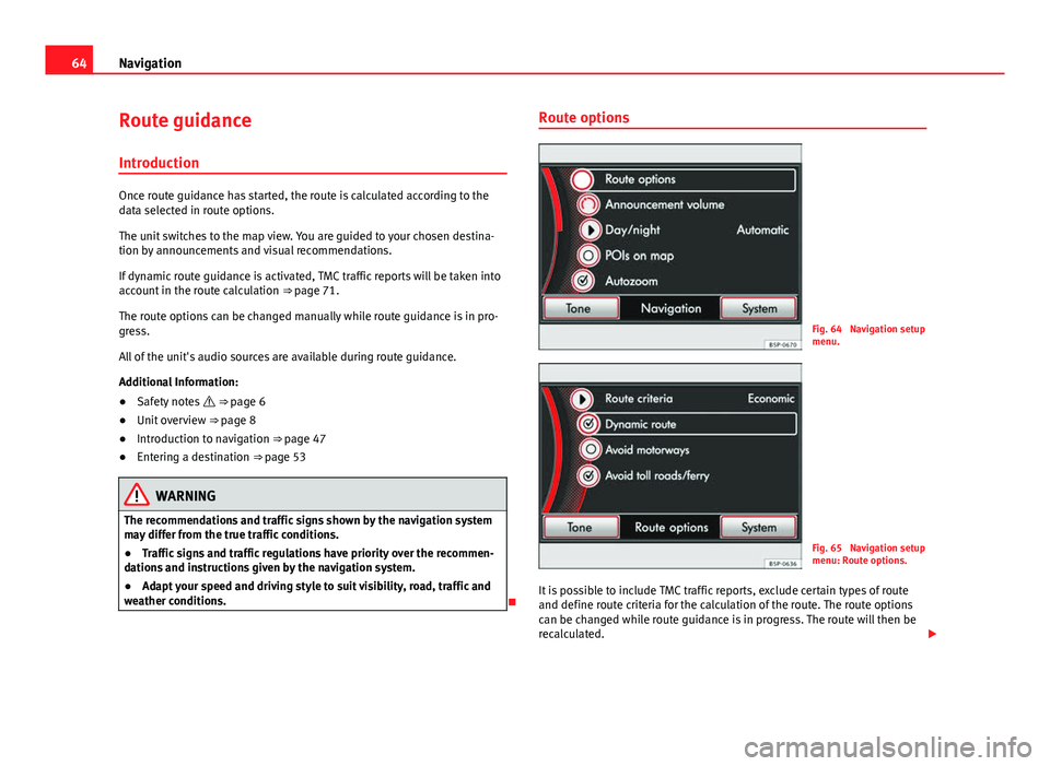 Seat Toledo 2012 MEDIA SYSTEM 2.2 64Navigation
Route guidance
Introduction
Once route guidance has started, the route is calculated according to the
data selected in route options.
The unit switches to the map view. You are guided to Seat Toledo 2012 MEDIA SYSTEM 2.2 64Navigation
Route guidance
Introduction
Once route guidance has started, the route is calculated according to the
data selected in route options.
The unit switches to the map view. You are guided to