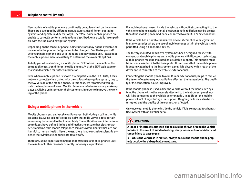 Seat Toledo 2012  MEDIA SYSTEM 2.2 78Telephone control (Phone)
New models of mobile phone are continually being launched on the market.
These are developed by different manufacturers, use different operating
systems and operate in diff