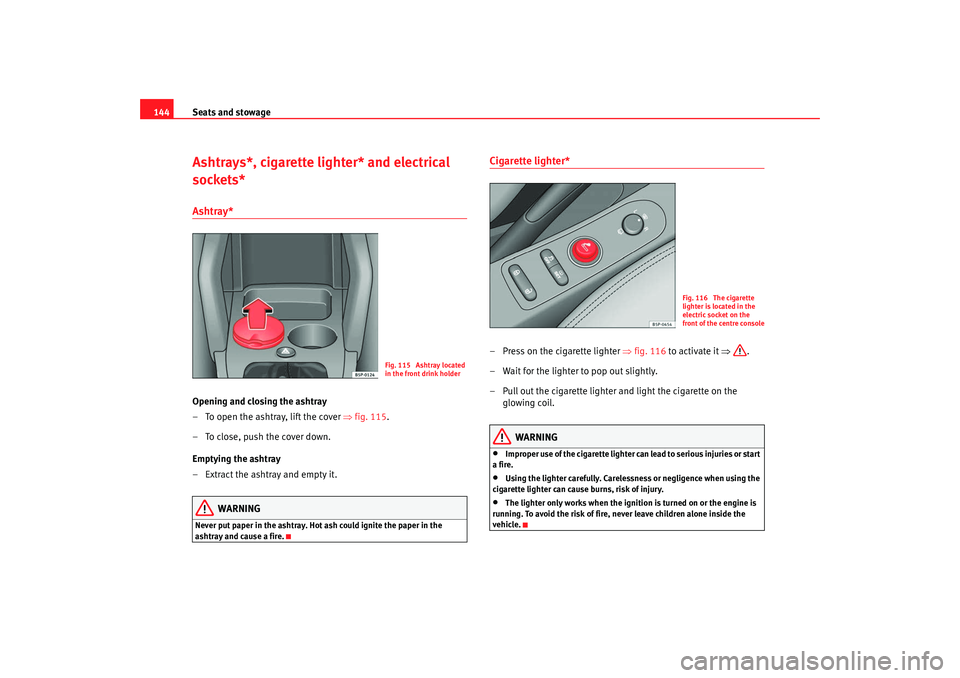 Seat Toledo 2008  Owners manual Seats and stowage
144Ashtrays*, cigarette lighter* and electrical 
sockets*Ashtray* Opening and closing the ashtray
– To open the ashtray, lift the cover  ⇒fig. 115 .
– To close, push the cover 