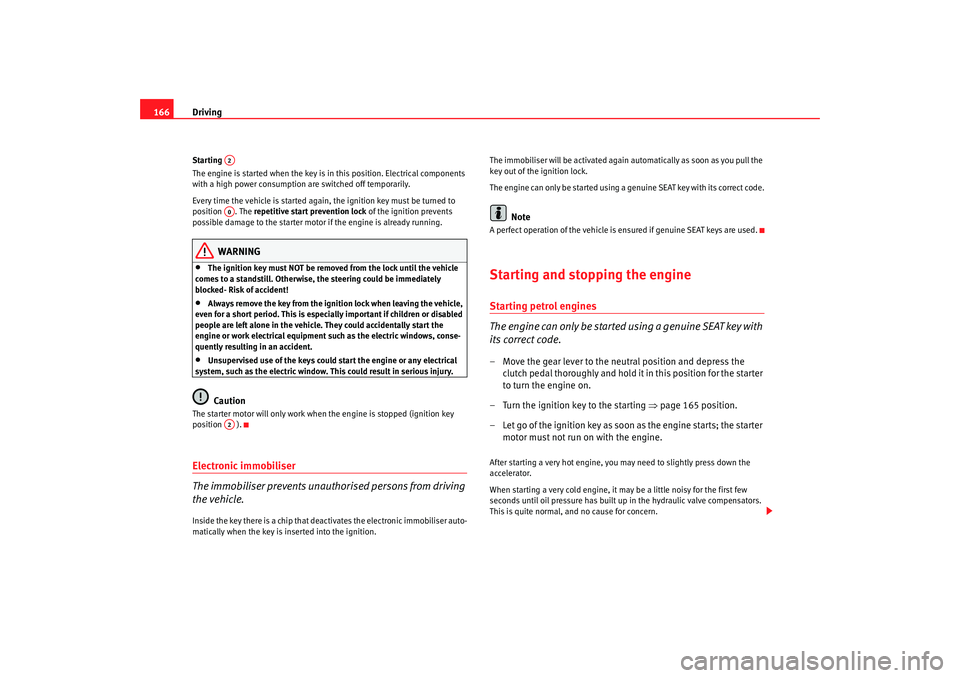 Seat Toledo 2008  Owners manual Driving
166Starting 
The engine is started when the key is in this position. Electrical components 
with a high power consumption are switched off temporarily.
Every time the vehicle is started again,
