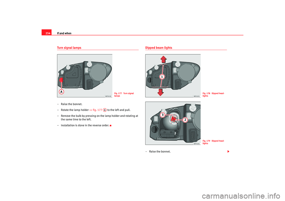 Seat Toledo 2008 Owners manual If and when
254Tu r n si g nal l a m ps– Raise the bonnet.
– Rotate the lamp holder ⇒fig. 177 to the left and pull.
– Remove the bulb by pressing on the lamp holder and rotating at the s Seat Toledo 2008 Owners manual If and when
254Tu r n si g nal l a m ps– Raise the bonnet.
– Rotate the lamp holder ⇒fig. 177 to the left and pull.
– Remove the bulb by pressing on the lamp holder and rotating at the s