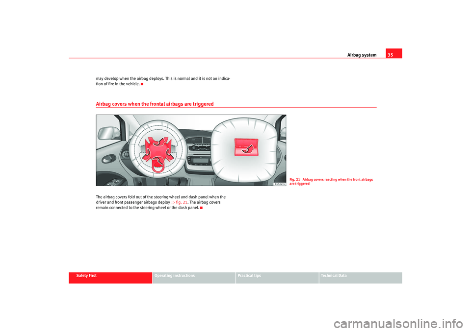 Seat Toledo 2008 Owners Guide Airbag system35
Safety First
Operating instructions
Practical tips
Te c h n i c a l  D a t a
may develop when the airbag deploys. This is normal and it is not an indica-
tion of fire in the vehicle.
A