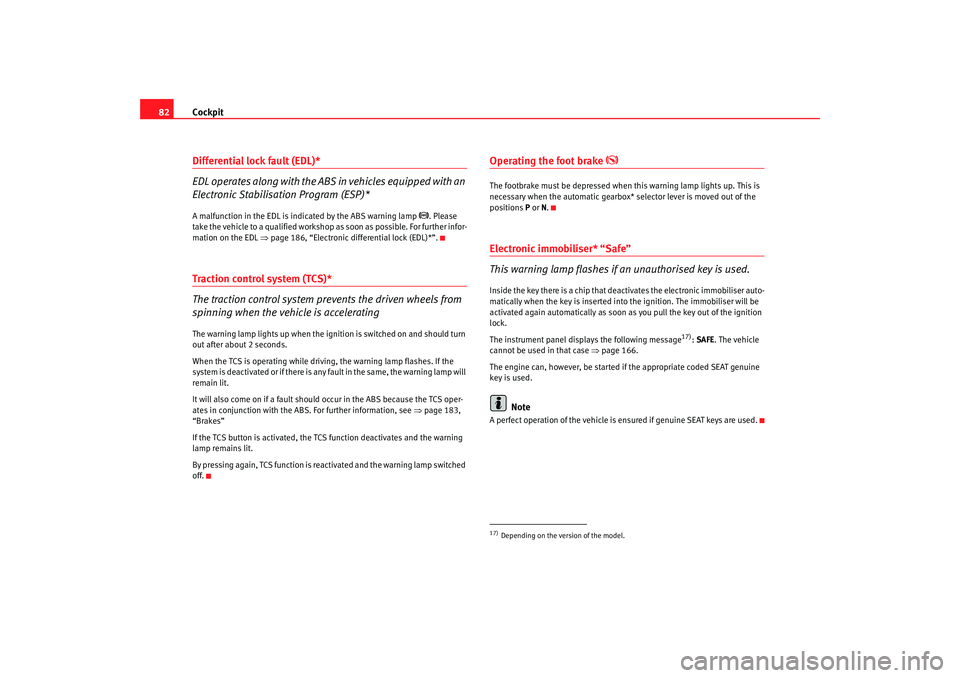 Seat Toledo 2008 Owners Guide Cockpit
82Differential lock fault (EDL)*
EDL operates along with the ABS in vehicles equipped with an
Electronic Stabilisation Program (ESP)*A malfunction in the EDL is indicated by the ABS warning l Seat Toledo 2008 Owners Guide Cockpit
82Differential lock fault (EDL)*
EDL operates along with the ABS in vehicles equipped with an
Electronic Stabilisation Program (ESP)*A malfunction in the EDL is indicated by the ABS warning l