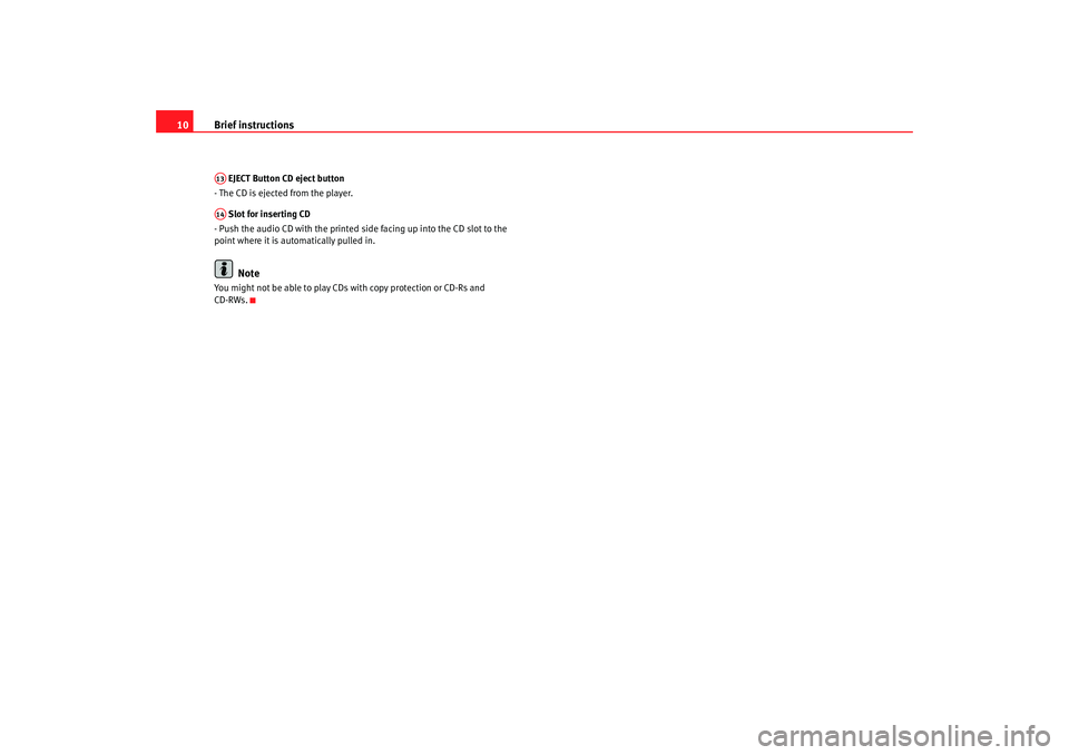 Seat Toledo 2008  RADIO MP3 Brief instructions
10 EJECT Button CD eject button
- The CD is ejected from the player.
 Slot for inserting CD
- Push the audio CD with the printed side facing up into the CD slot to the 
point where 
