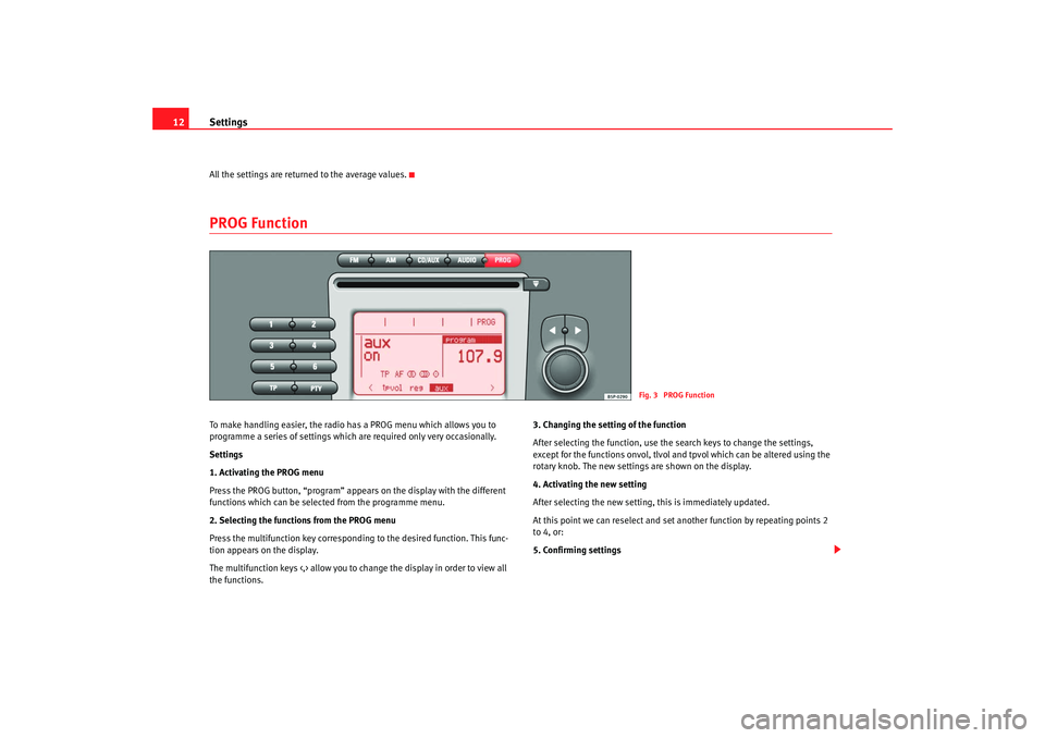 Seat Toledo 2008  RADIO MP3 Settings
12All the settings are returned to the average values.PROG Function To make handling easier, the radio has a PROG menu which allows you to 
programme a series of settings which are required o