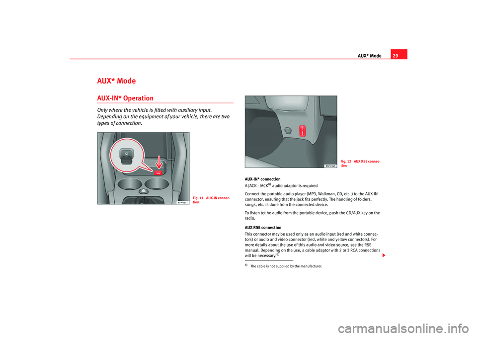 Seat Toledo 2008  RADIO MP3 AUX* Mode29
AUX* ModeAUX-IN* OperationOnly where the vehicle is fitted with auxiliary input. 
Depending on the equipment of your vehicle, there are two 
types of connection.
AUX-IN* connection
A JACK 