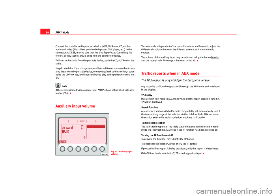 Seat Toledo 2008  RADIO MP3 AUX* Mode
30Connect the portable audio playback device (MP3, Walkman, CD, etc.) or 
audio and video (iPod video, portable DVD player, DivX player, etc.) in the 
connector AUX RSE, making sure that the