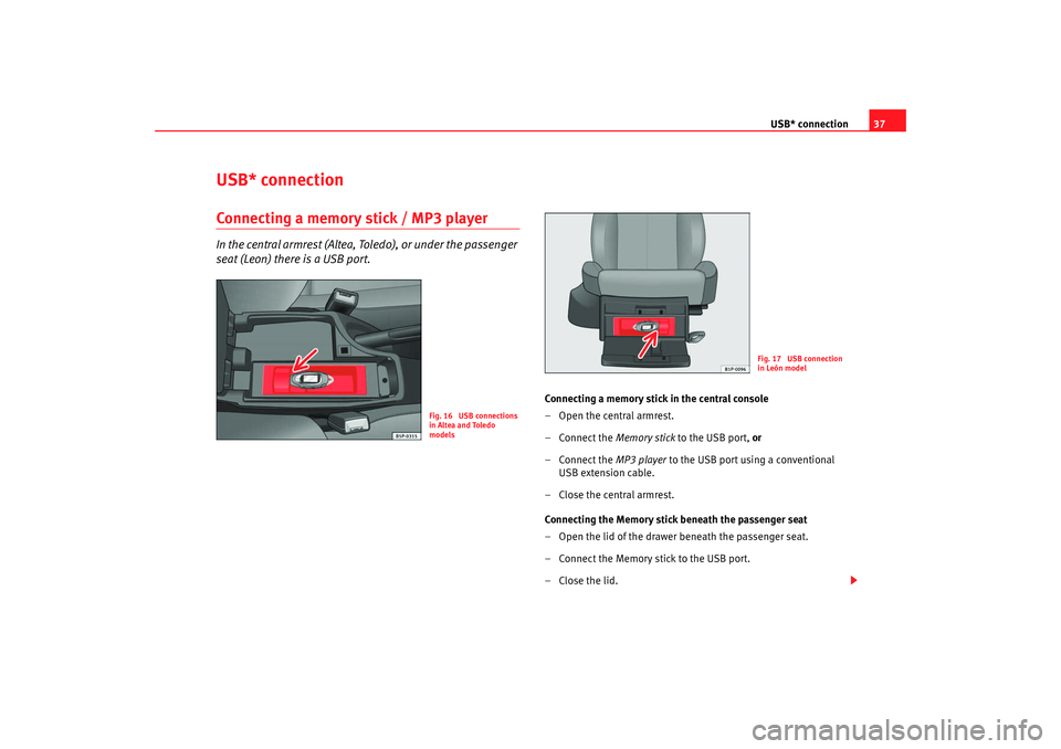 Seat Toledo 2008  RADIO MP3 USB* connection37
USB* connectionConnecting a memory stick / MP3 playerIn the central armrest (Altea, Toledo), or under the passenger 
seat (Leon) there is a USB port.
Connecting a memory stick in the