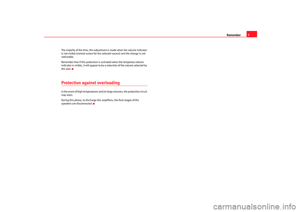 Seat Toledo 2008  RADIO MP3 Remember7
The majority of the time, this adjustment is made when the volume indicator 
is not visible (normal screen for the selected source) and the change is not 
noticeable.
Remember that if this p