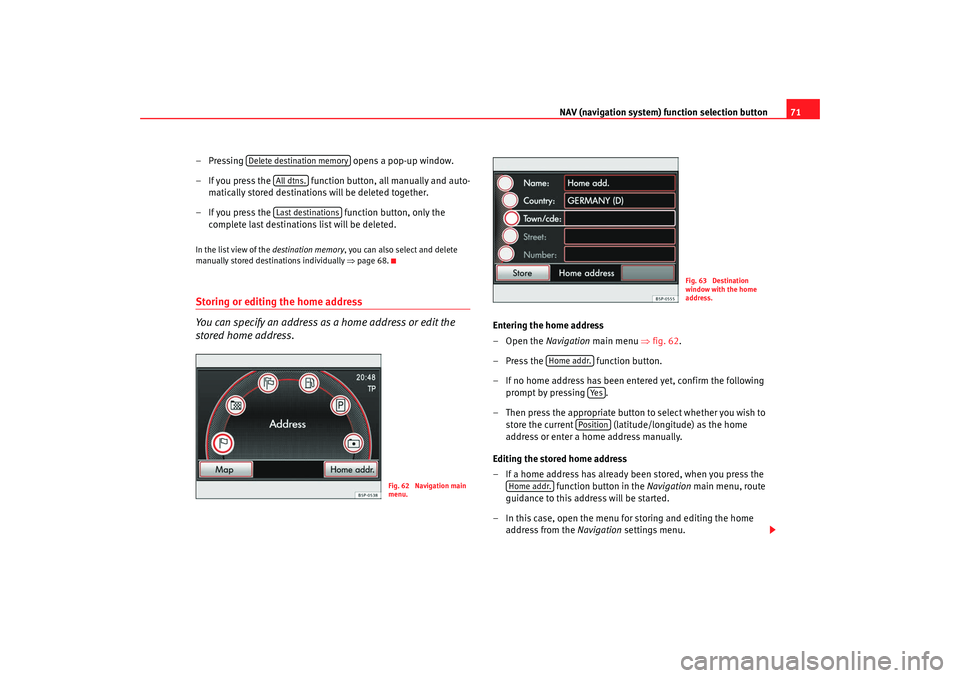 Seat Toledo 2008  MEDIA SYSTEM 2.0 NAV (navigation system) function selection button 71
– Pressing   opens a pop-up window.
– If you press the   function button, all manually and auto- matically stored destinations will be deleted 