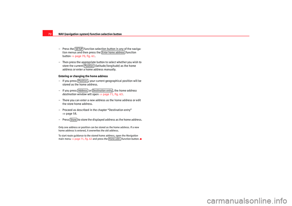 Seat Toledo 2008  MEDIA SYSTEM 2.0 NAV (navigation system) function selection button
72
– Press the   function selection button in any of the naviga-tion menus and then press the   function 
button  ⇒page 70, fig. 61 .
– Then pre
